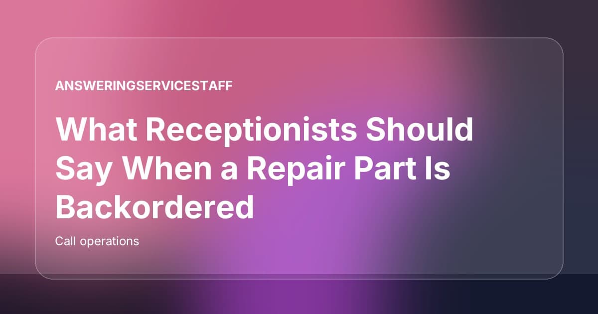 What Receptionists Should Say When a Repair Part Is Backordered
